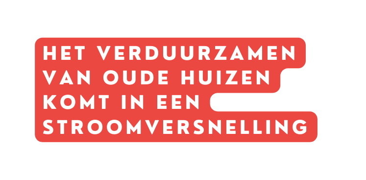 Het verduurzamen van oude huizen komt in een stroomversnelling